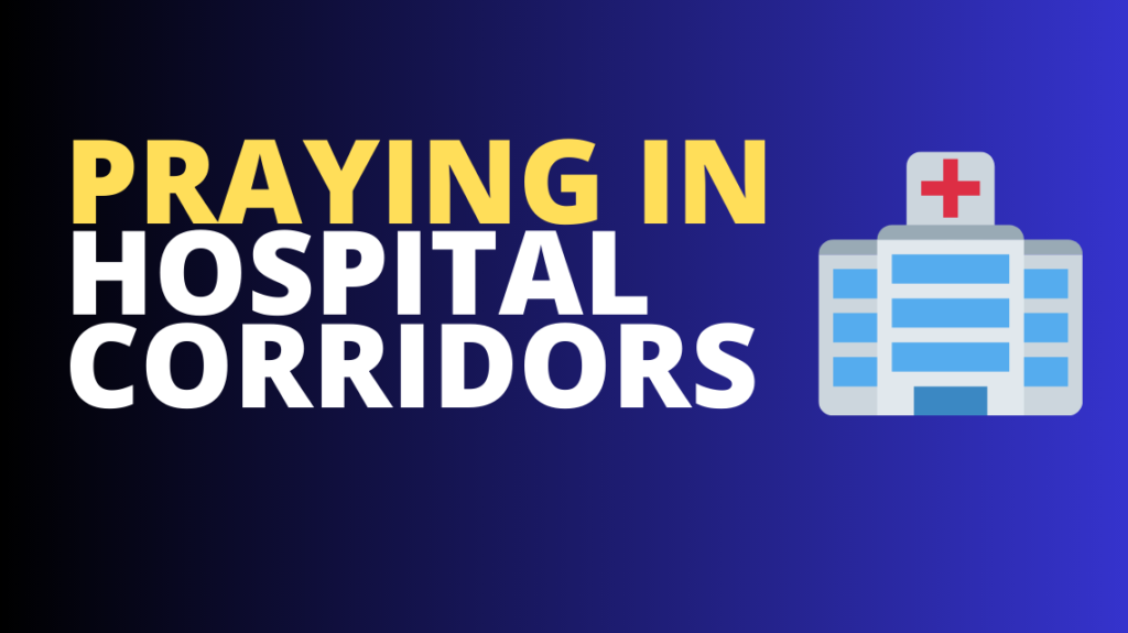 Praying in hospital corridors.
