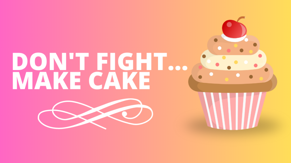 Don’t fight…make cake.