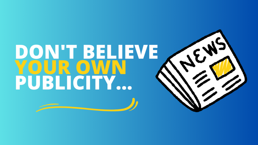Don’t believe your own publicity…
