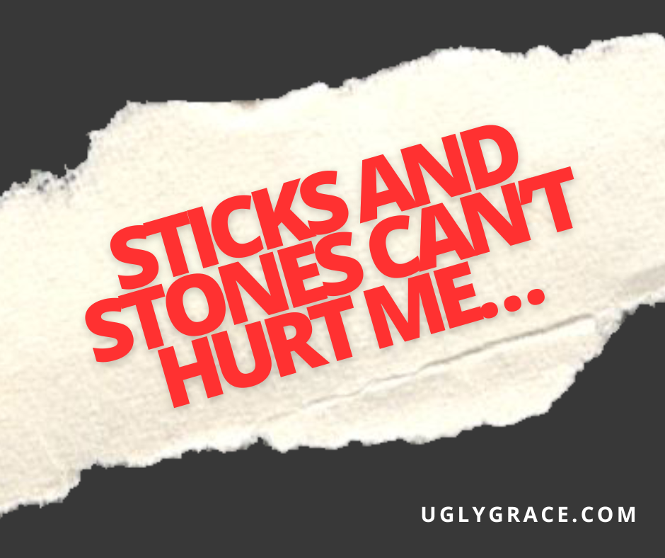 Sticks and stones can’t hurt me…right?