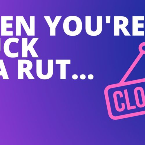 When you’re stuck in a rut…